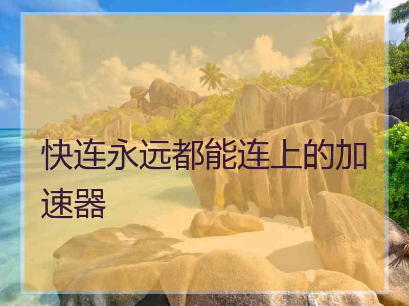 快连永远都能连上的加速器