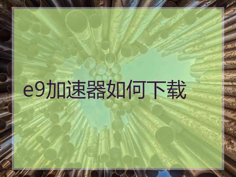 e9加速器如何下载